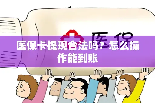 医保卡提现合法吗？怎么操作能到账